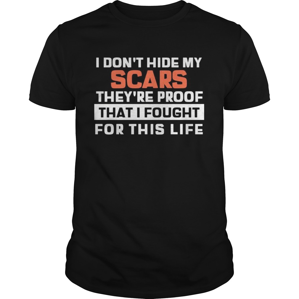 I Dont Hide My Scars Theyre Proof That I Fought For This Life  Unisex