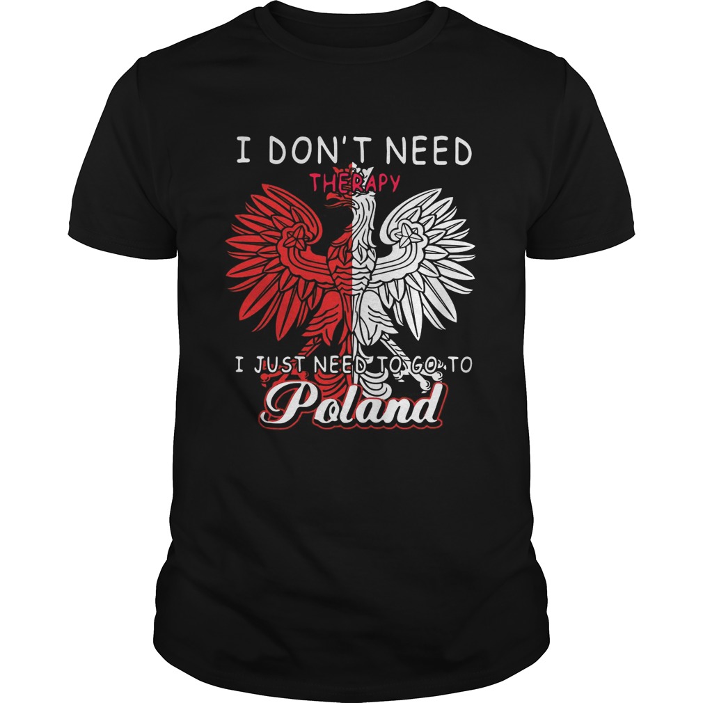 I Dont Need Therapy I Just Need To Go To Poland shirt