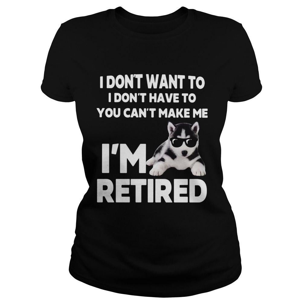 I Dont Want To I Dont Have To You Cant Make Me Im Retired Dog  Classic Ladies