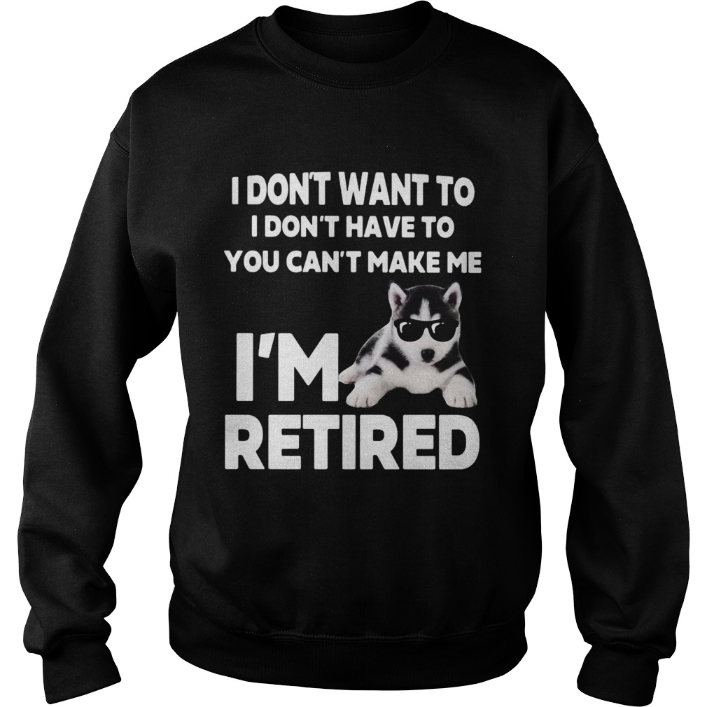 I Dont Want To I Dont Have To You Cant Make Me Im Retired Dog  Sweatshirt