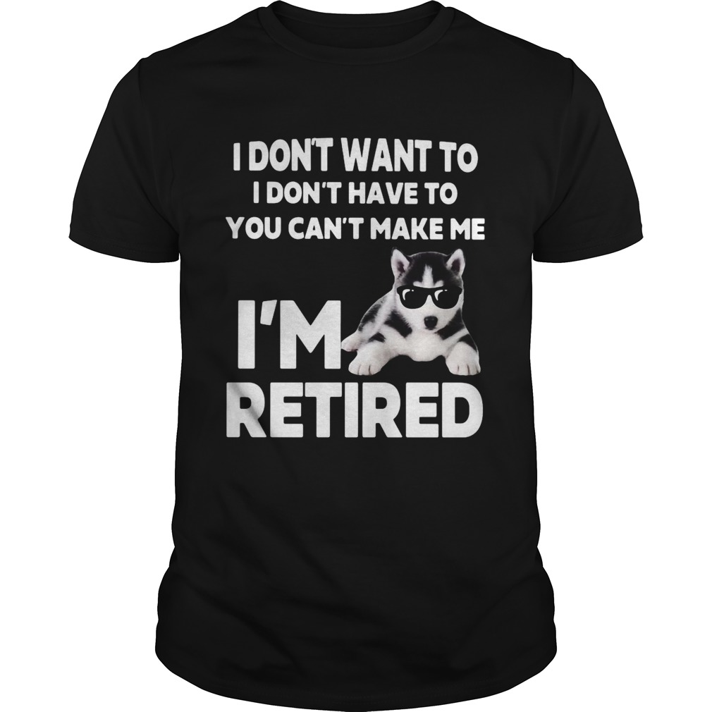 I Dont Want To I Dont Have To You Cant Make Me Im Retired Dog shirt