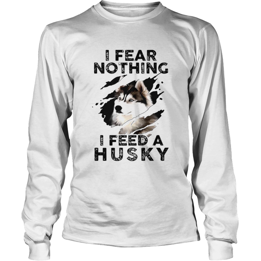 I Fear Nothing I Feed A Husky  Long Sleeve