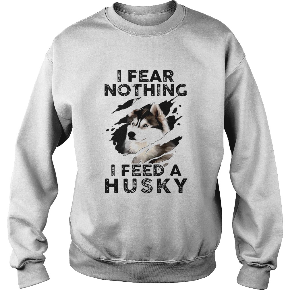 I Fear Nothing I Feed A Husky  Sweatshirt