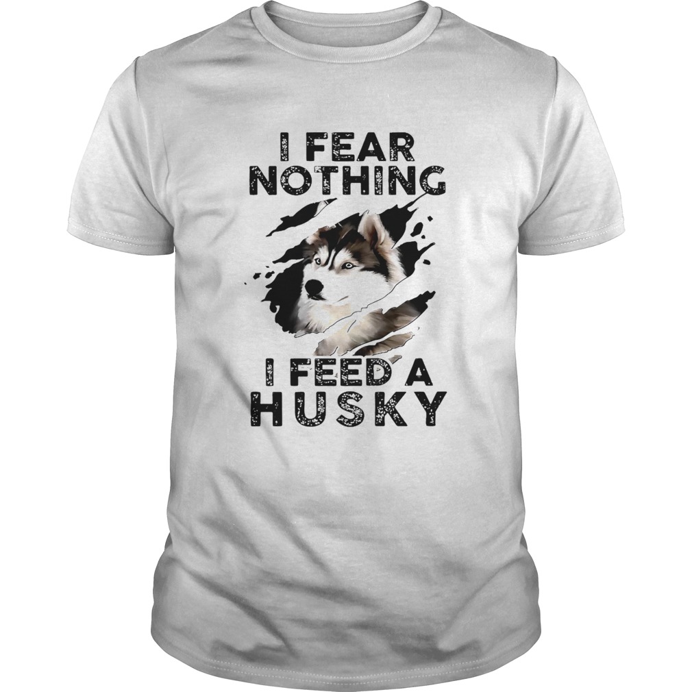 I Fear Nothing I Feed A Husky shirt