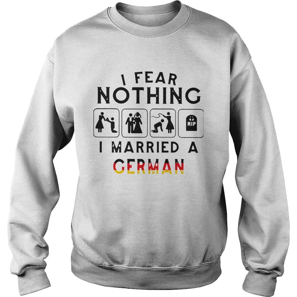 I Fear Nothing I Married A German  Sweatshirt