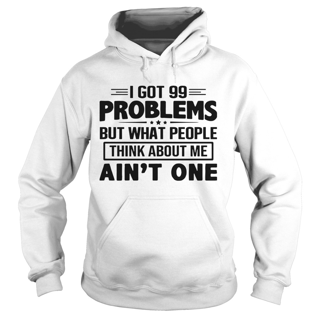 I Got 99 Problems But What People Think About Me Aint One  Hoodie