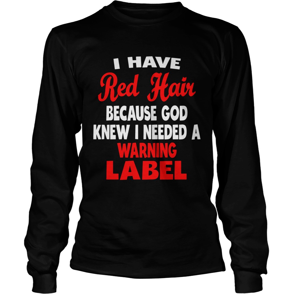 I Have Red Hair Because God Knew I Needed A Warning Label  Long Sleeve