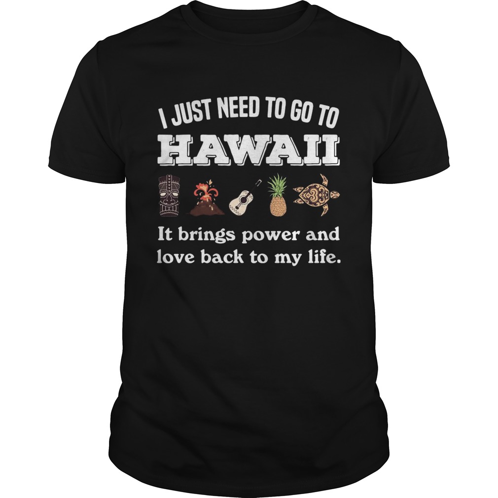 I Just Need To Go To Hawaii It Brings Power And Love Back To My Life shirt