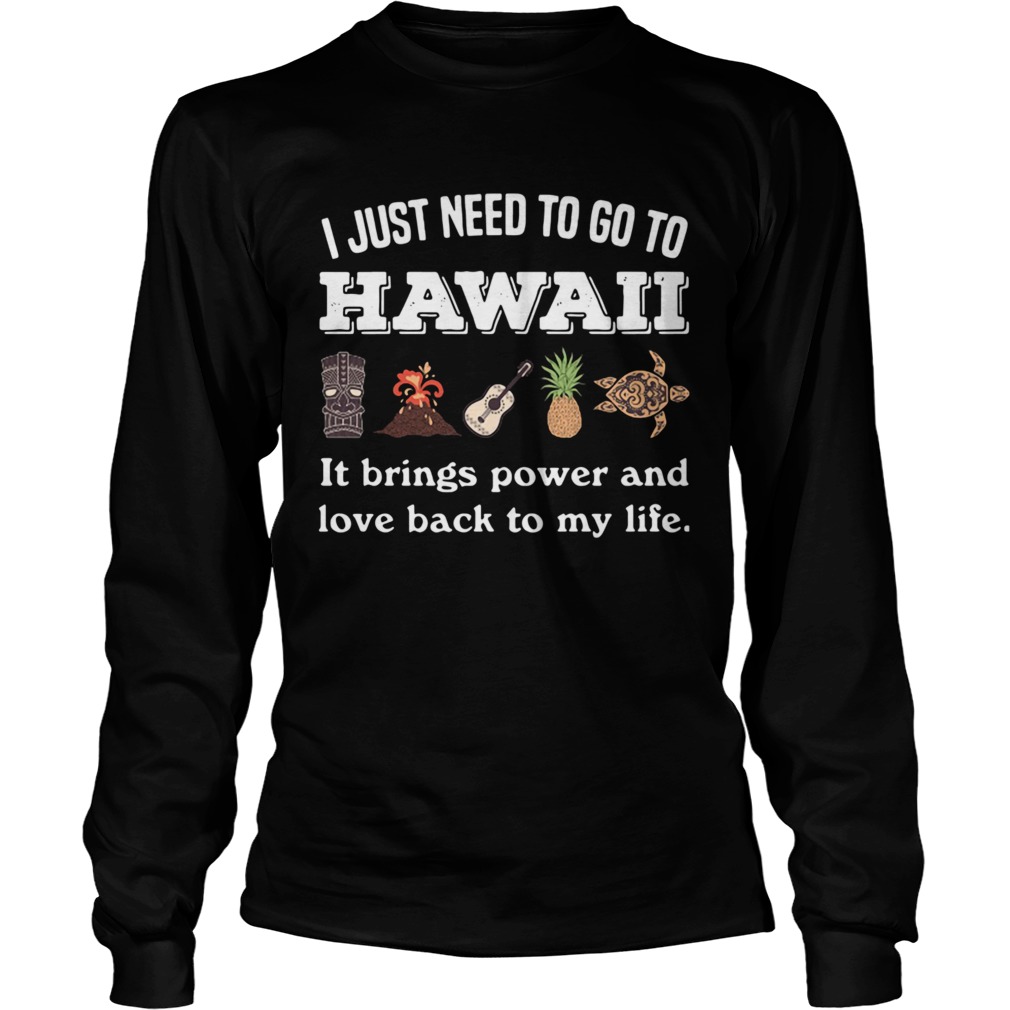 I Just Need To Go To Hawaii It Brings Power And Love Back To My Life  Long Sleeve