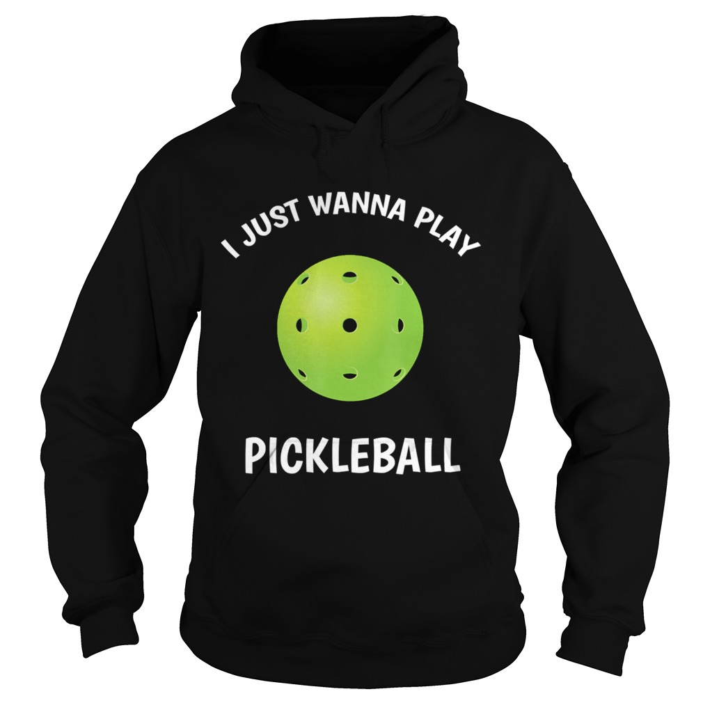 I Just Wanna Play Pickleball  Hoodie