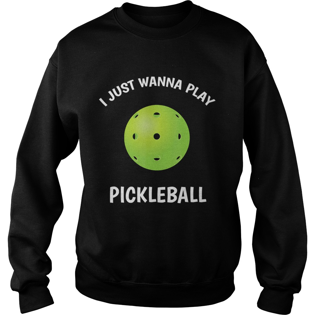 I Just Wanna Play Pickleball  Sweatshirt