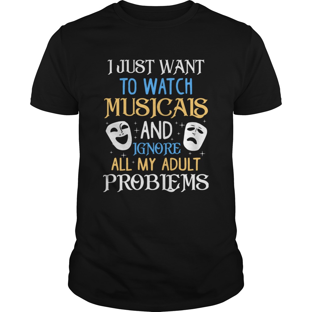 I Just Want To Watch Musicals And Ignore All My Adult Problems shirt