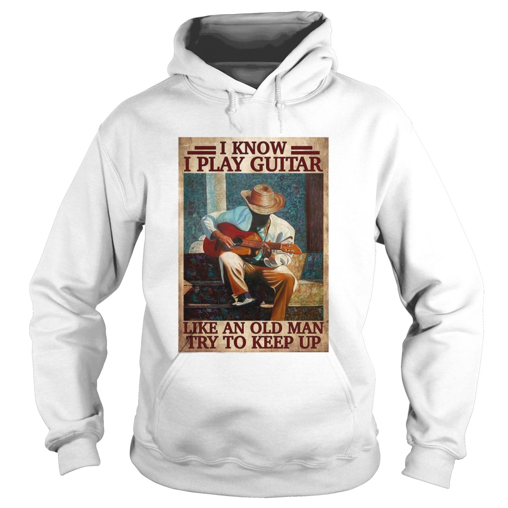 I Know I Play Guitar Like An Old Man Try To Keep Up Poster  Hoodie