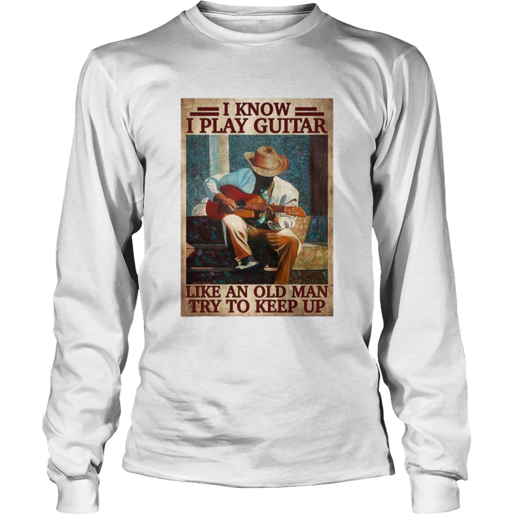 I Know I Play Guitar Like An Old Man Try To Keep Up Poster  Long Sleeve