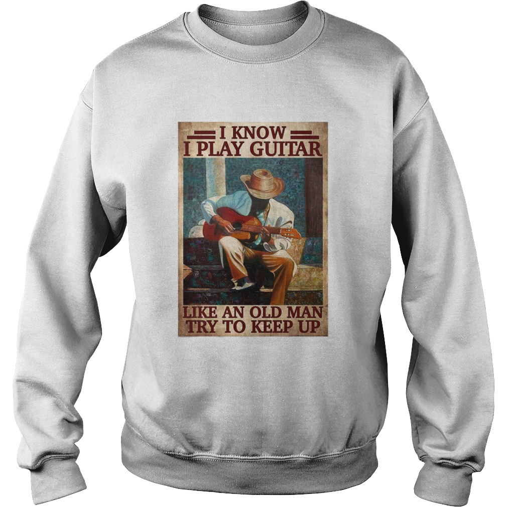 I Know I Play Guitar Like An Old Man Try To Keep Up Poster  Sweatshirt