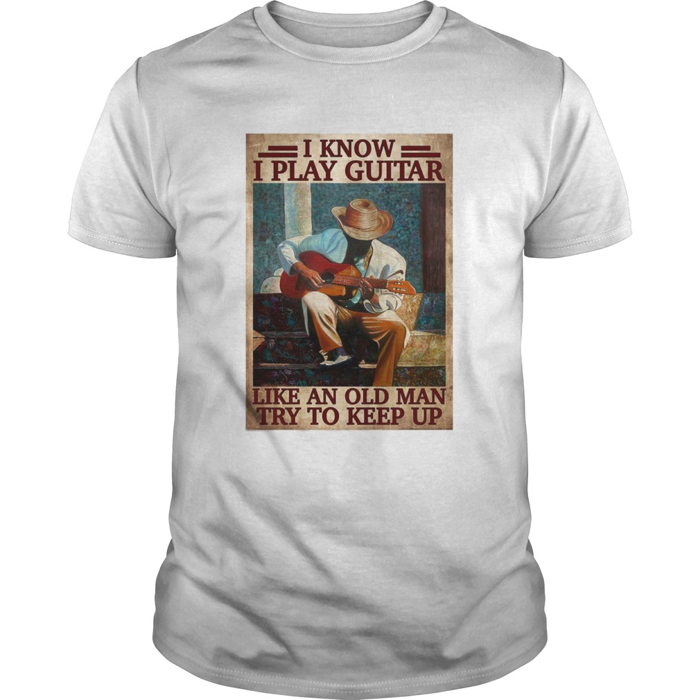 I Know I Play Guitar Like An Old Man Try To Keep Up Poster  Unisex