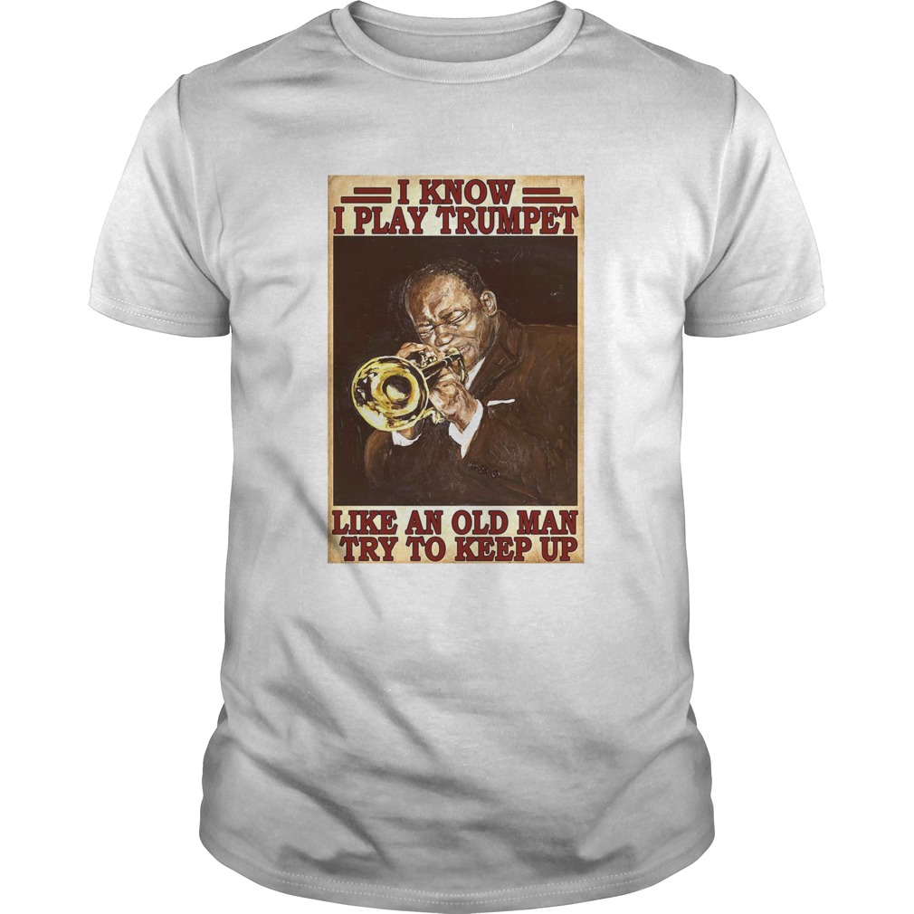 I Know I Play Trumpet Like An Old Man Try To Keep Up shirt