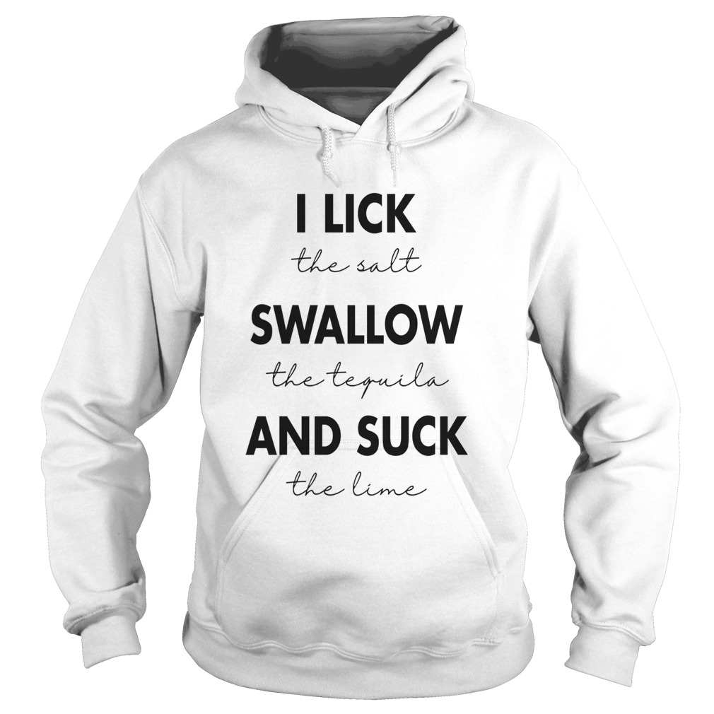 I Lick The Salt Swallow The Tequila And Suck The Lime  Hoodie