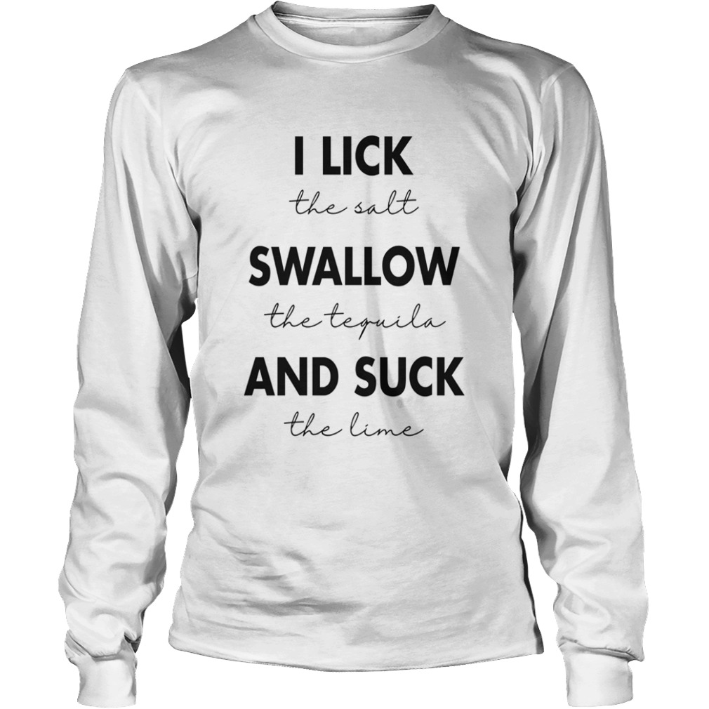 I Lick The Salt Swallow The Tequila And Suck The Lime  Long Sleeve