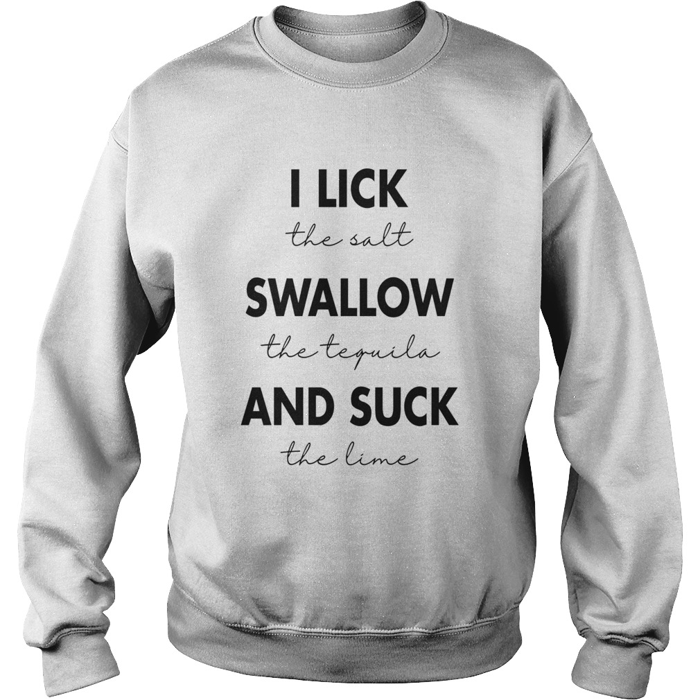 I Lick The Salt Swallow The Tequila And Suck The Lime  Sweatshirt