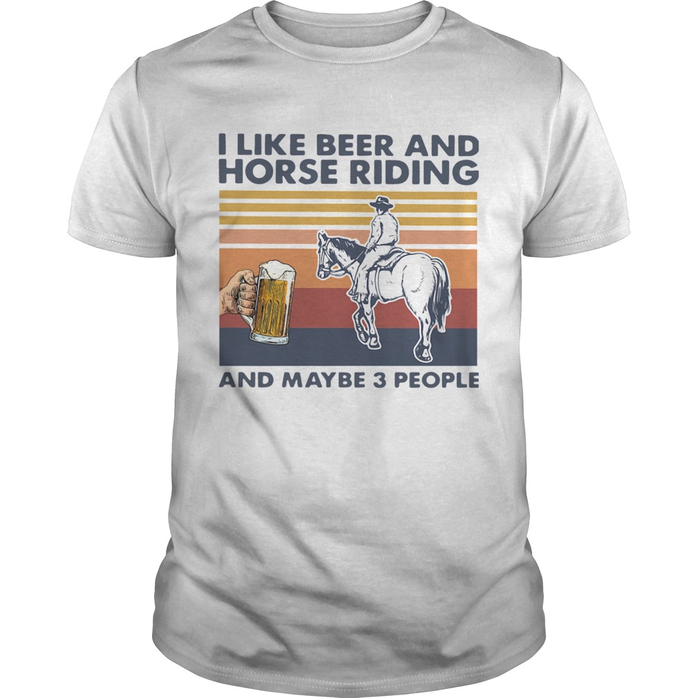 I Like Beer And Horse Riding And Maybe 3 People Vintage shirt