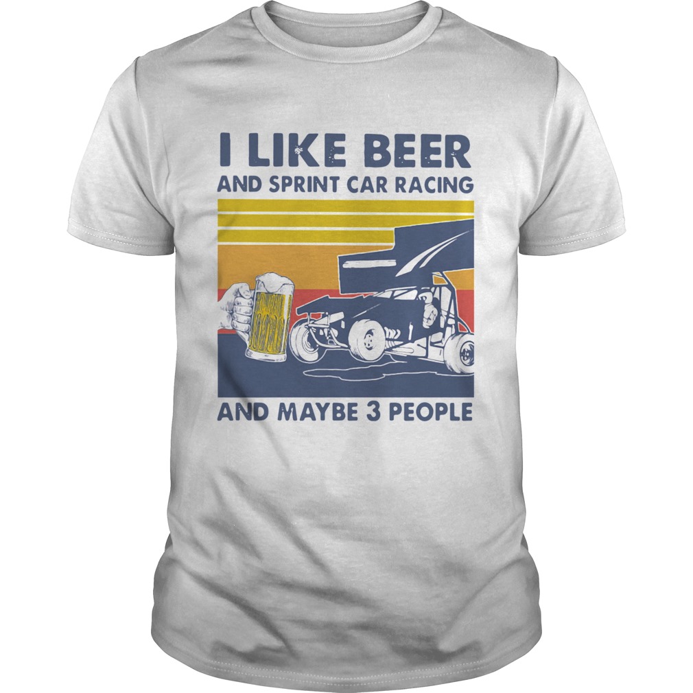 I Like Beer And Sprint Car Racing And Maybe 3 People Vintage shirt