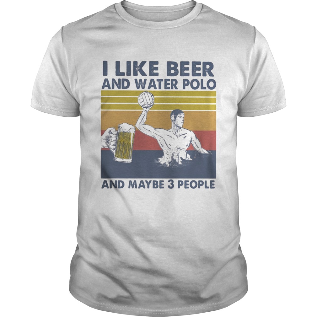 I Like Beer And Water Polo And Maybe 3 People Vintage shirt