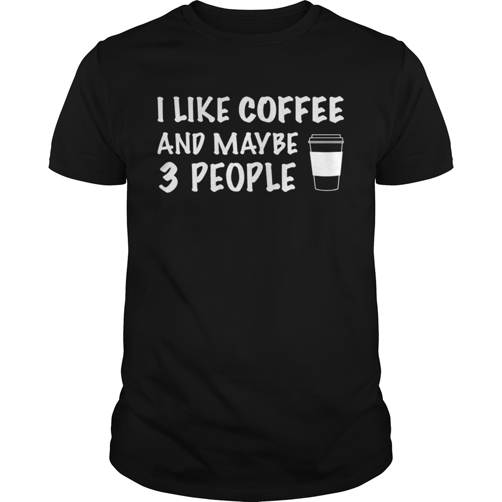 I Like Coffee And Maybe 3 People shirt