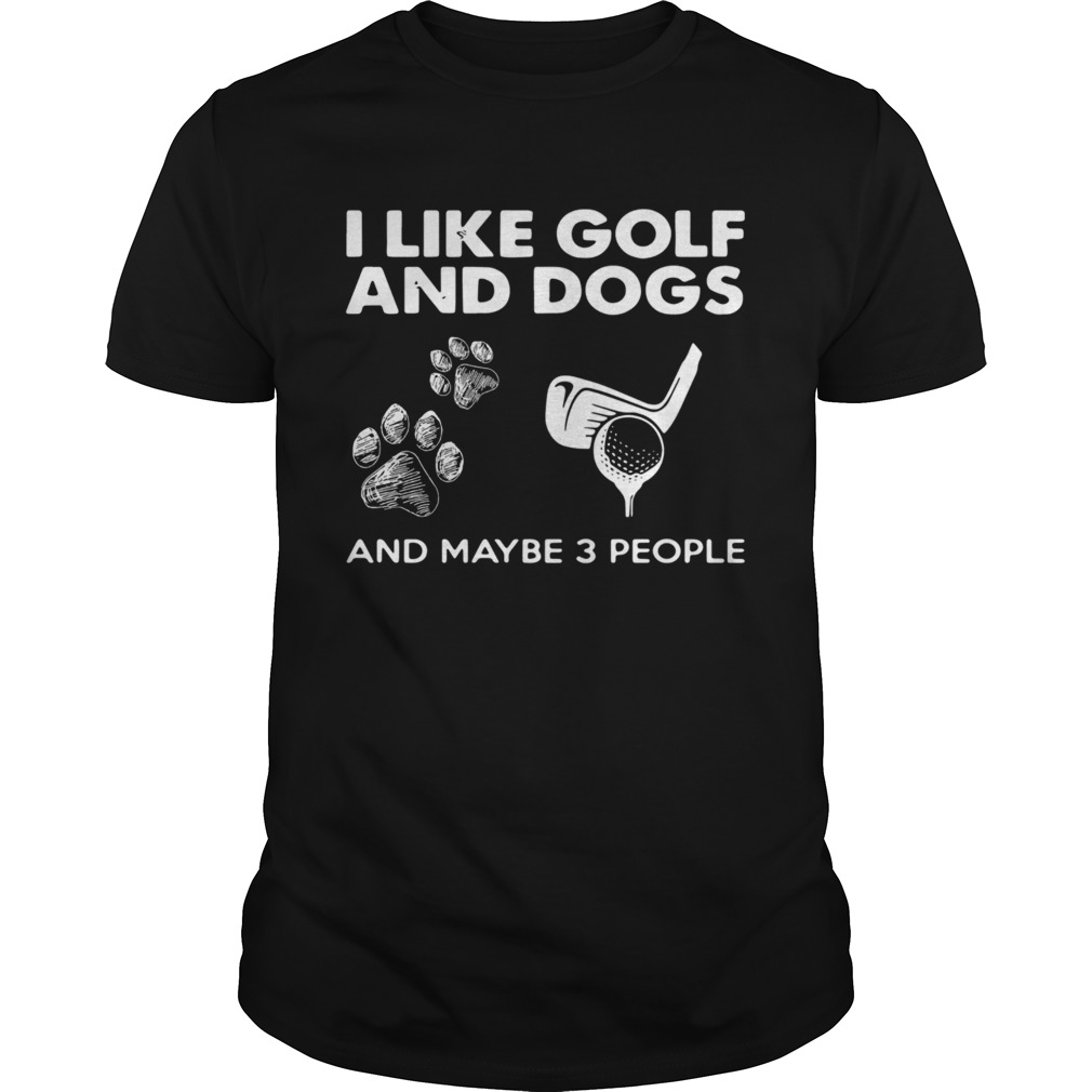 I Like Golf And Dogs And Maybe 3 People shirt