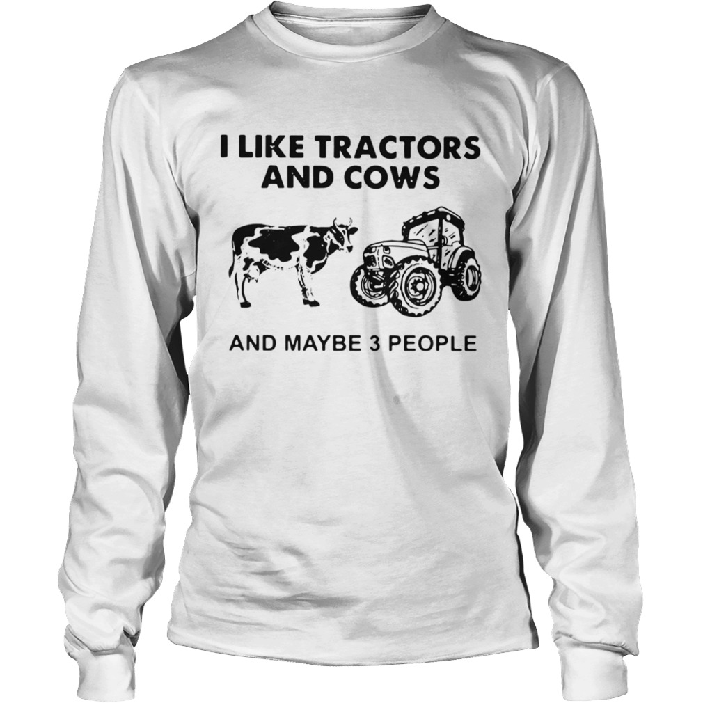 I Like Tractors And Cows And Maybe 3 People  Long Sleeve