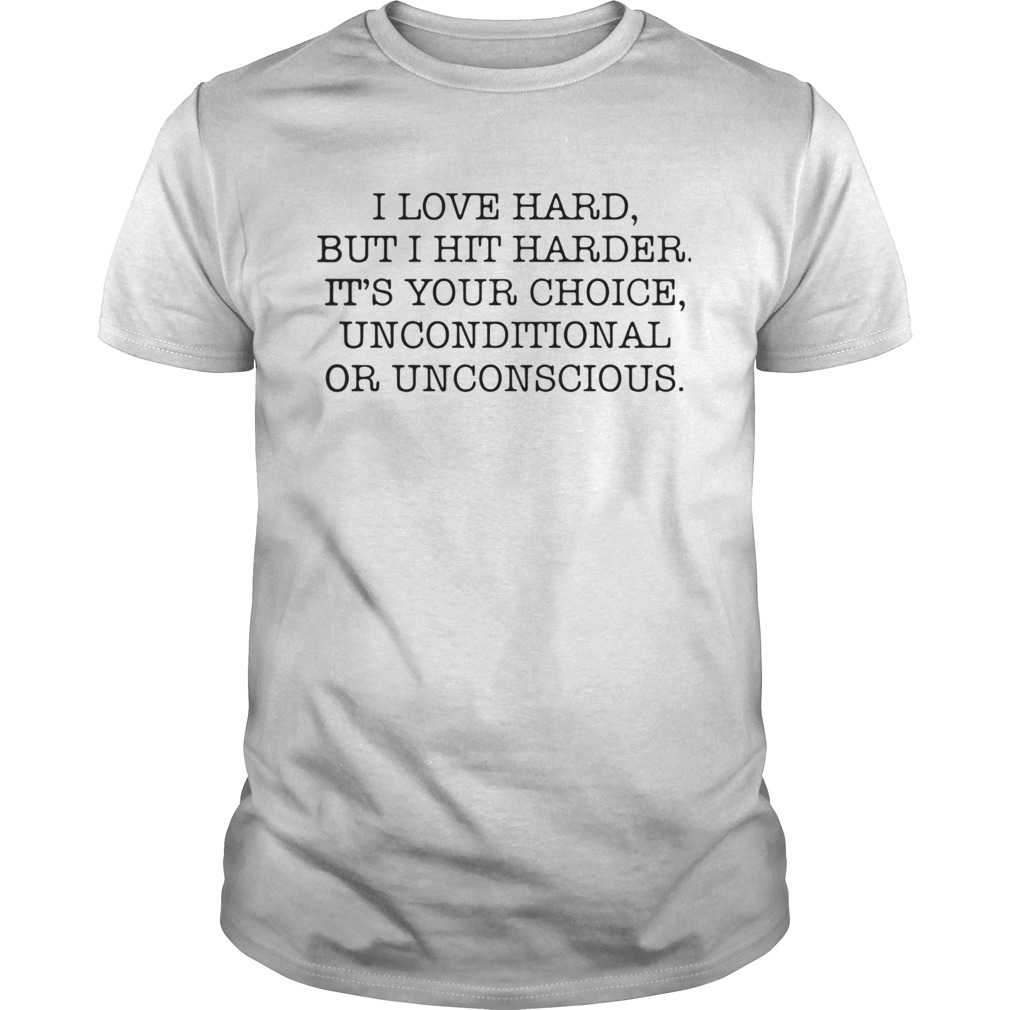 I Love Hard But I Hit Harder Its Your Choice Unconditional Or Unconscious  Unisex