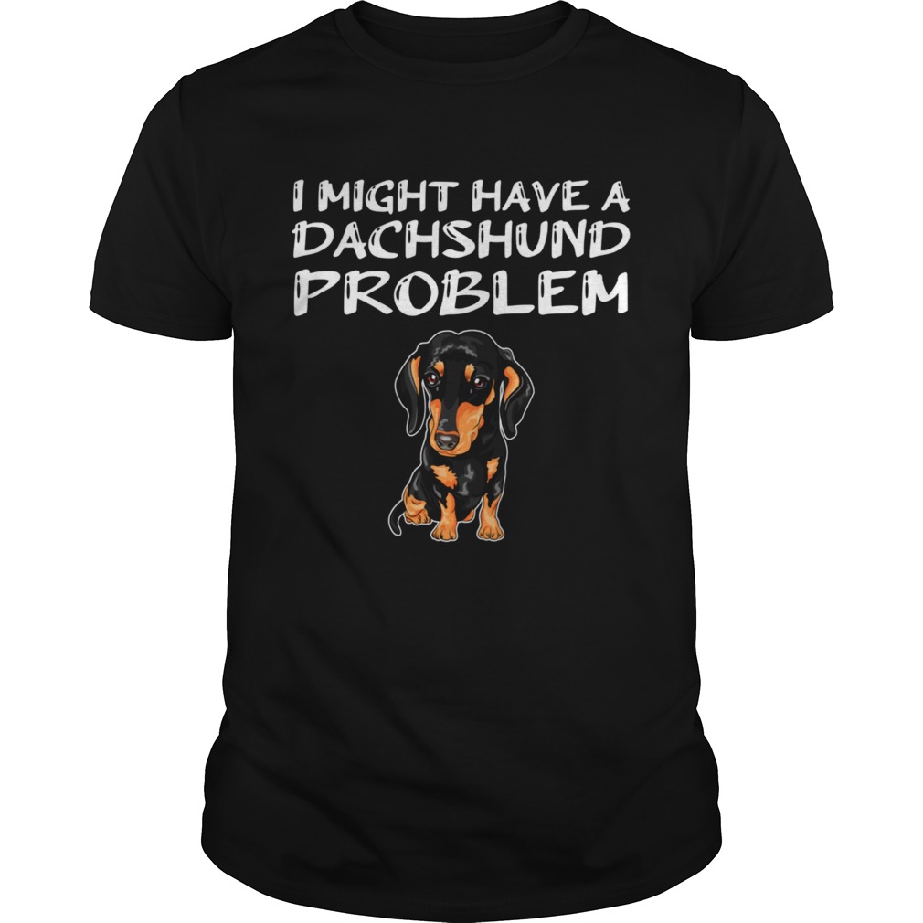 I Might Have A Dachshund Problem shirt