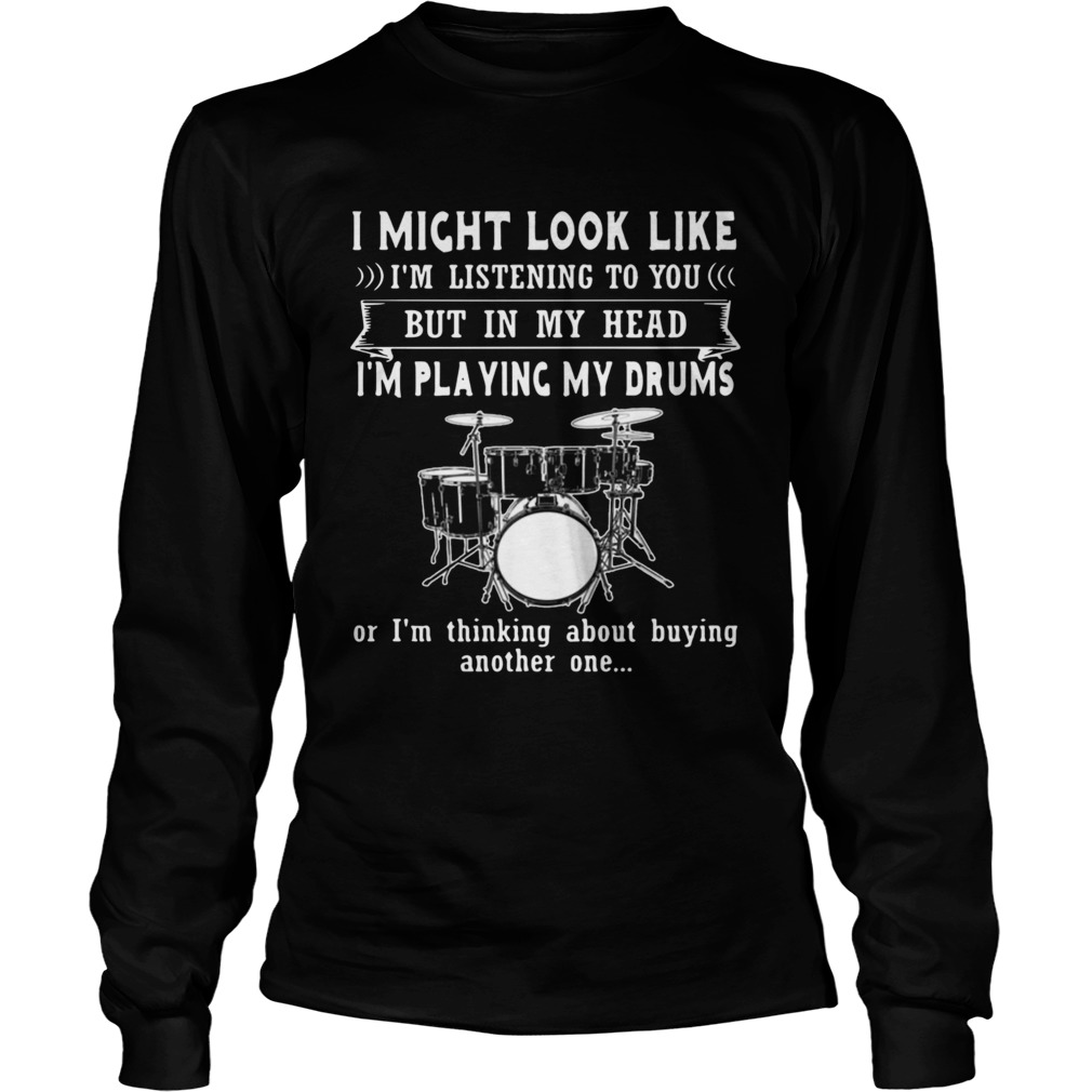 I Might Look Like Listening To You But In My Head Im Playing Drums  Long Sleeve