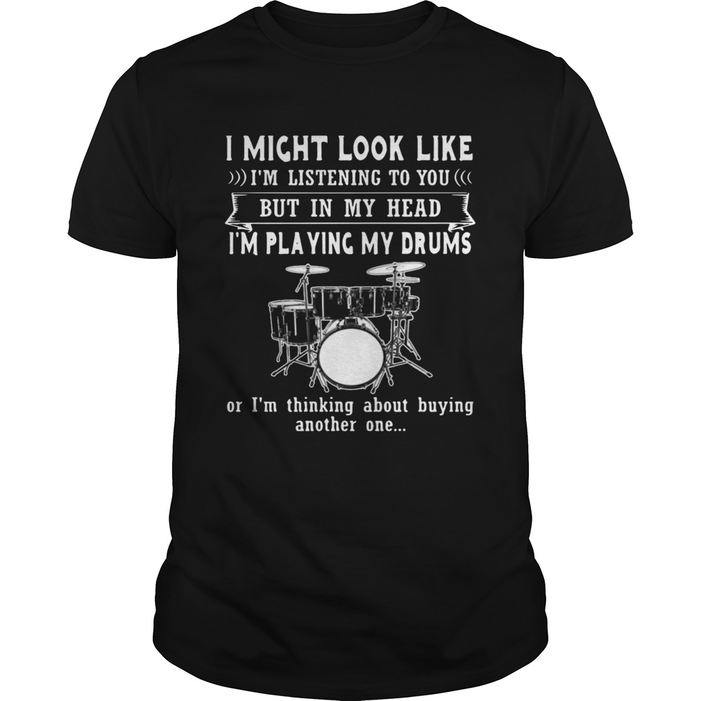 I Might Look Like Listening To You But In My Head Im Playing Drums shirt