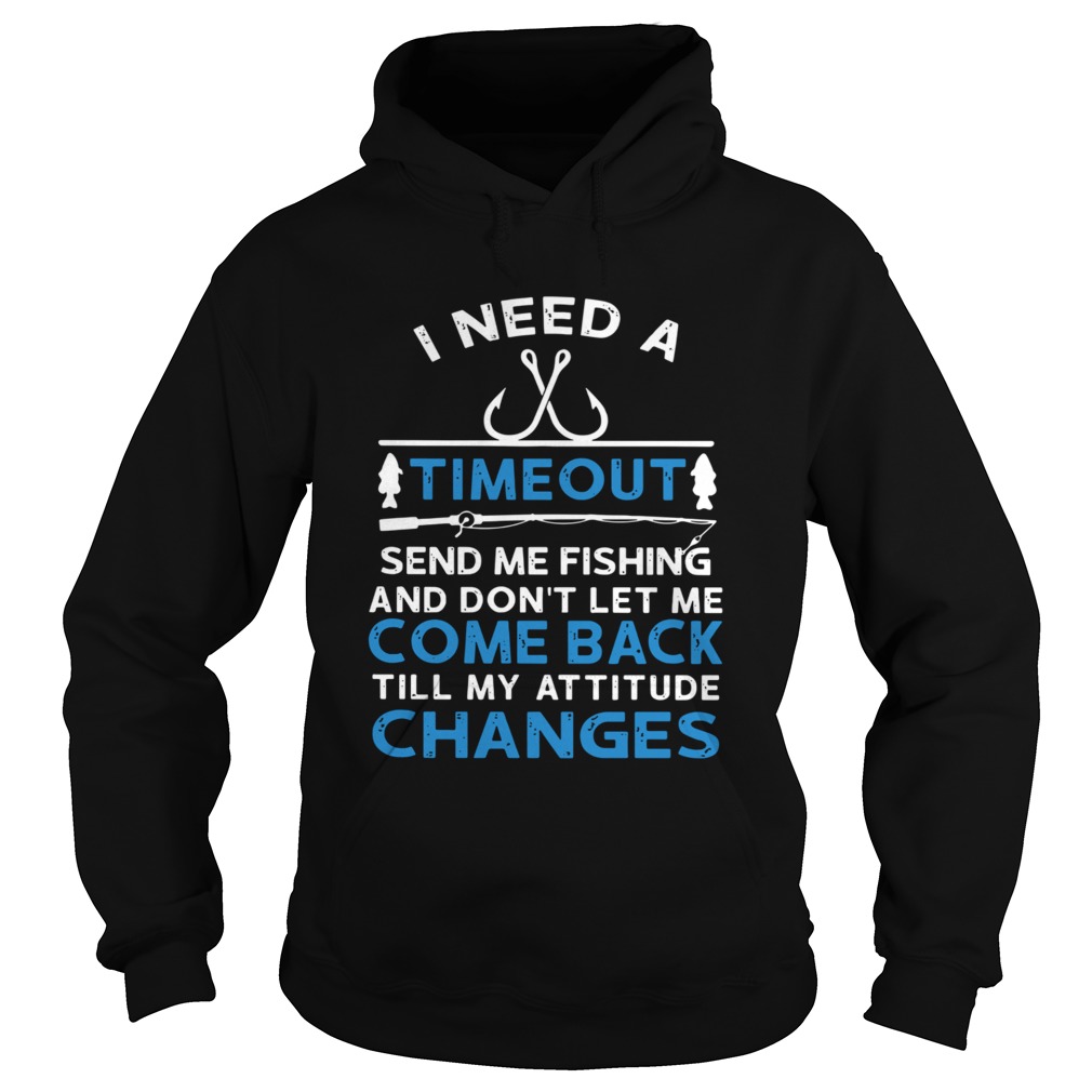 I Need A Timeout Send Me Fishing And Dont Let Me Come Back Till My Attitude Changes  Hoodie