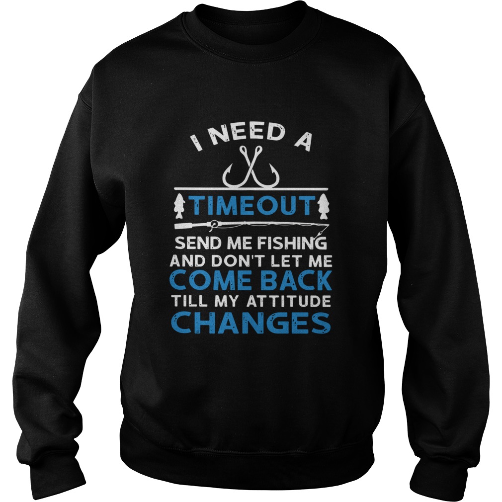 I Need A Timeout Send Me Fishing And Dont Let Me Come Back Till My Attitude Changes  Sweatshirt