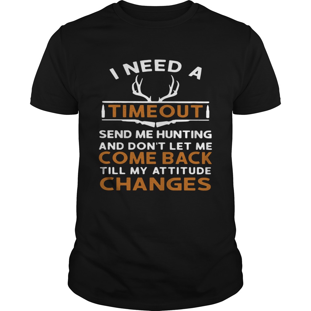 I Need A Timeout Send Me Hunting And Dont Let Me Come Back Till My Attitude Changes shirt