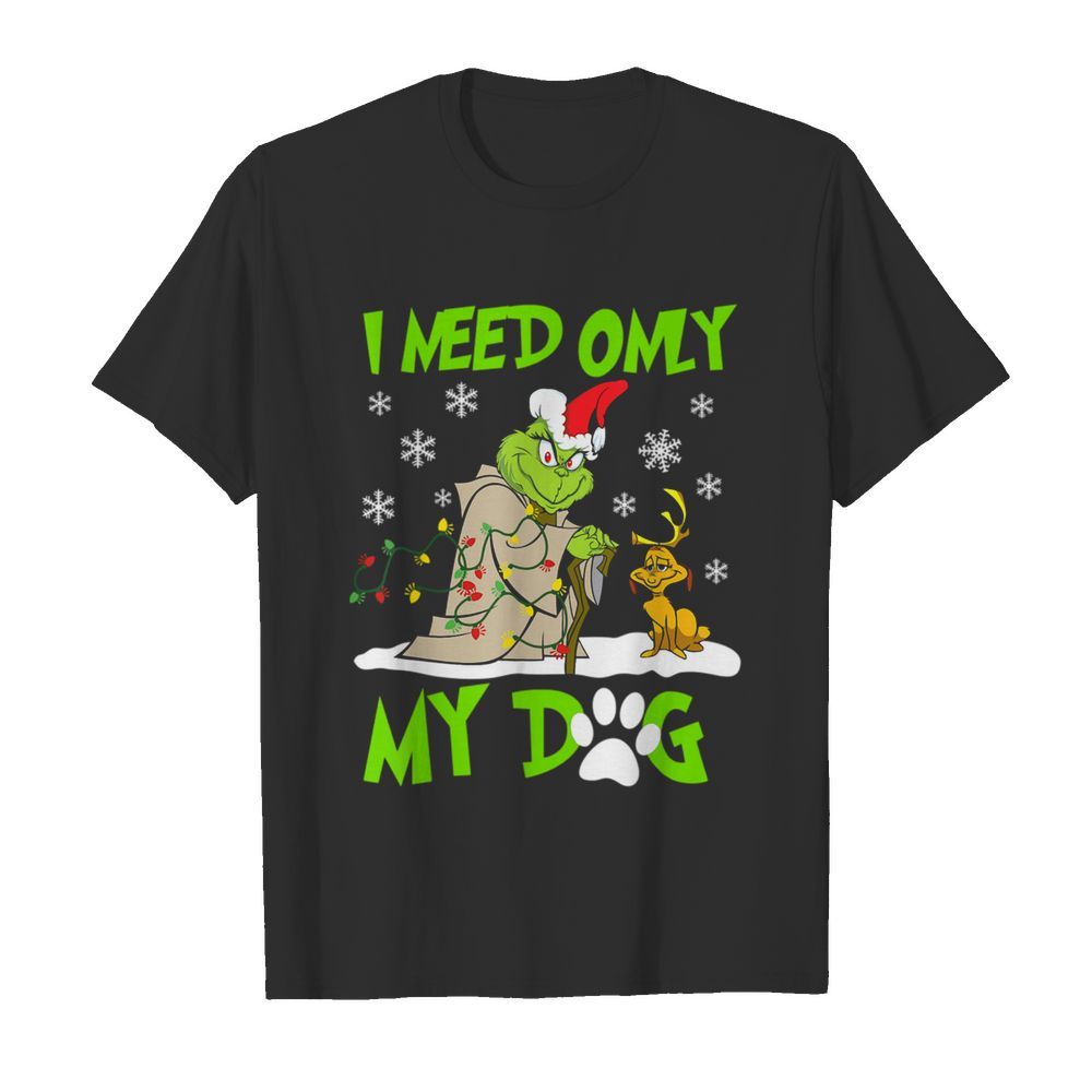 I Need Only My Dog Christmas Funny Grinch And Max Xmas Gift shirt