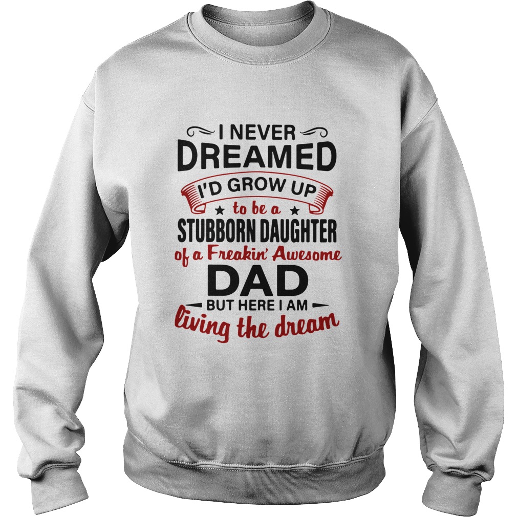 I Never Dreamed Id Grow Up To Be A Stubborn Daughter Of A Freakin Awesome Dad But Here I Am Living Sweatshirt