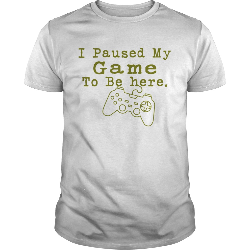 I Paused My Game to Be Here Perfect for Great Gamer shirt