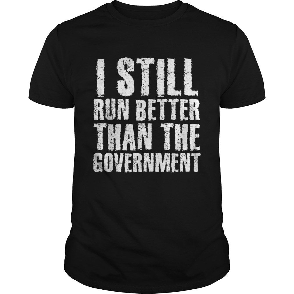 I STILL RUN BETTER THAN GOVERNMENT shirt