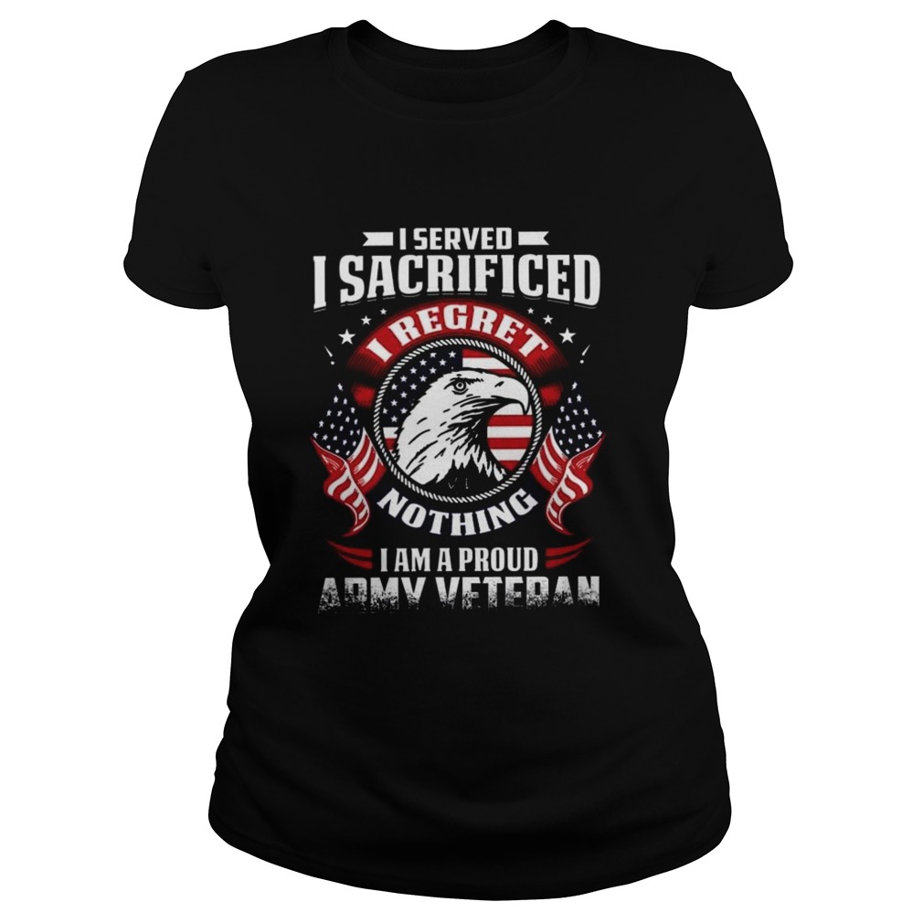 I Served I Sacrificed Nothing I Am A Proud Army Veteran  Classic Ladies