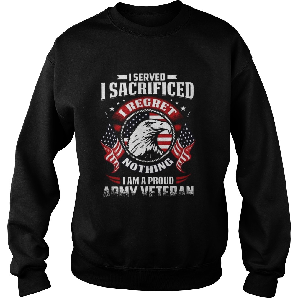 I Served I Sacrificed Nothing I Am A Proud Army Veteran  Sweatshirt