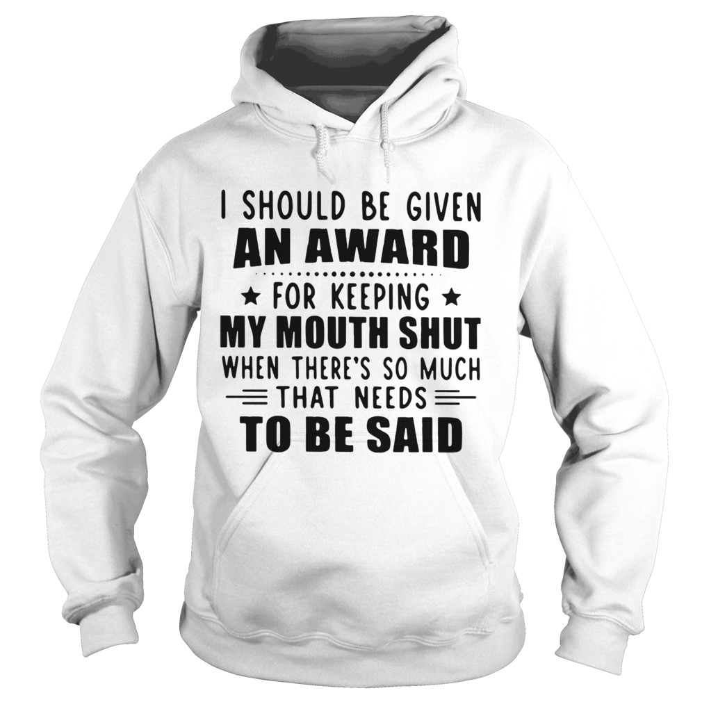 I Should Be Given An Award For Keeping My Mouth Shut When Theres So Much That Needs To Be Said shi Hoodie