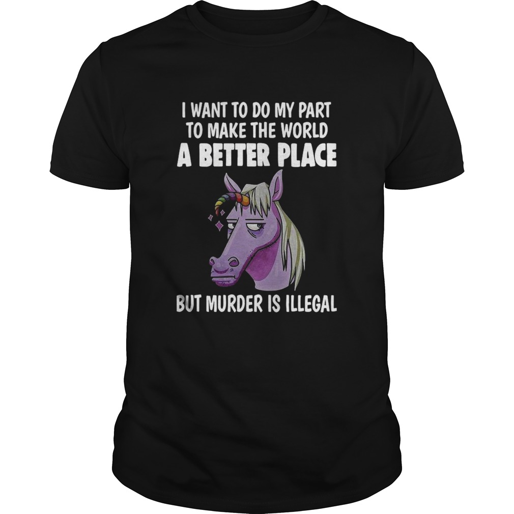 I Want To Do My Part To Make The World A Better Place But Murder Is Illegal shirt