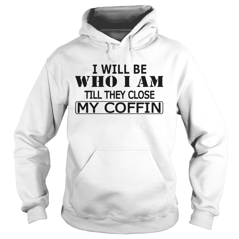 I Will Be Who I Am Till They Close My Coffin  Hoodie