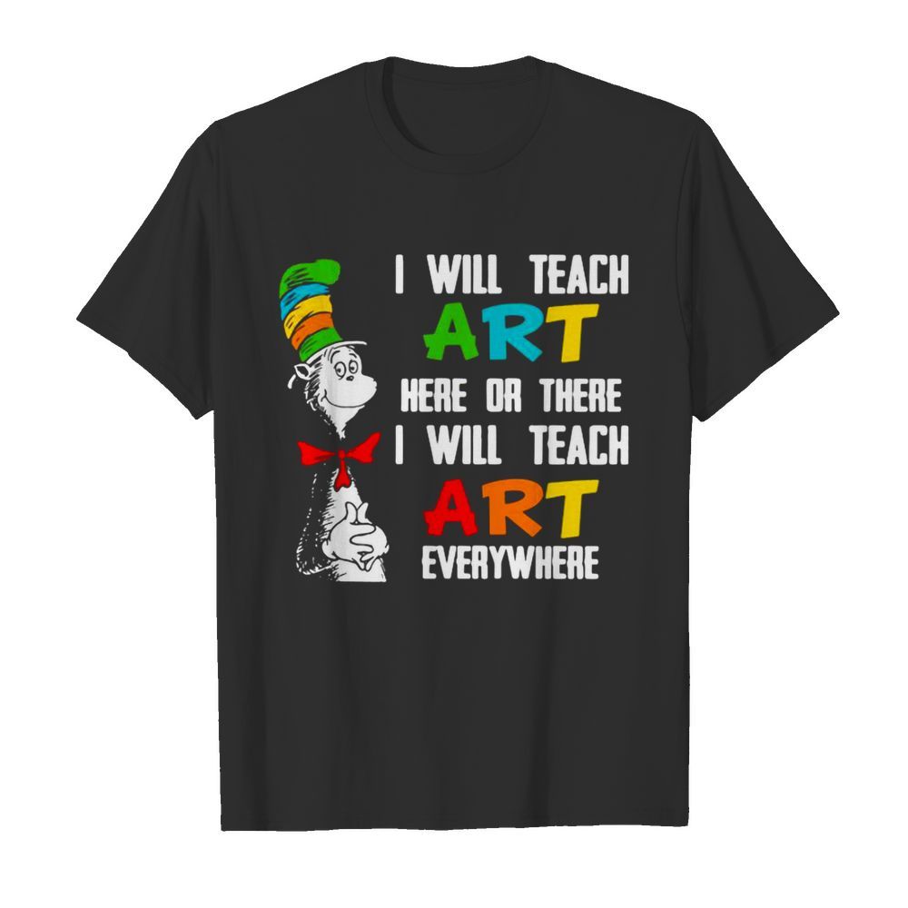 I Will Teach Art Here Or There I Will Teach Art Everywhere shirt