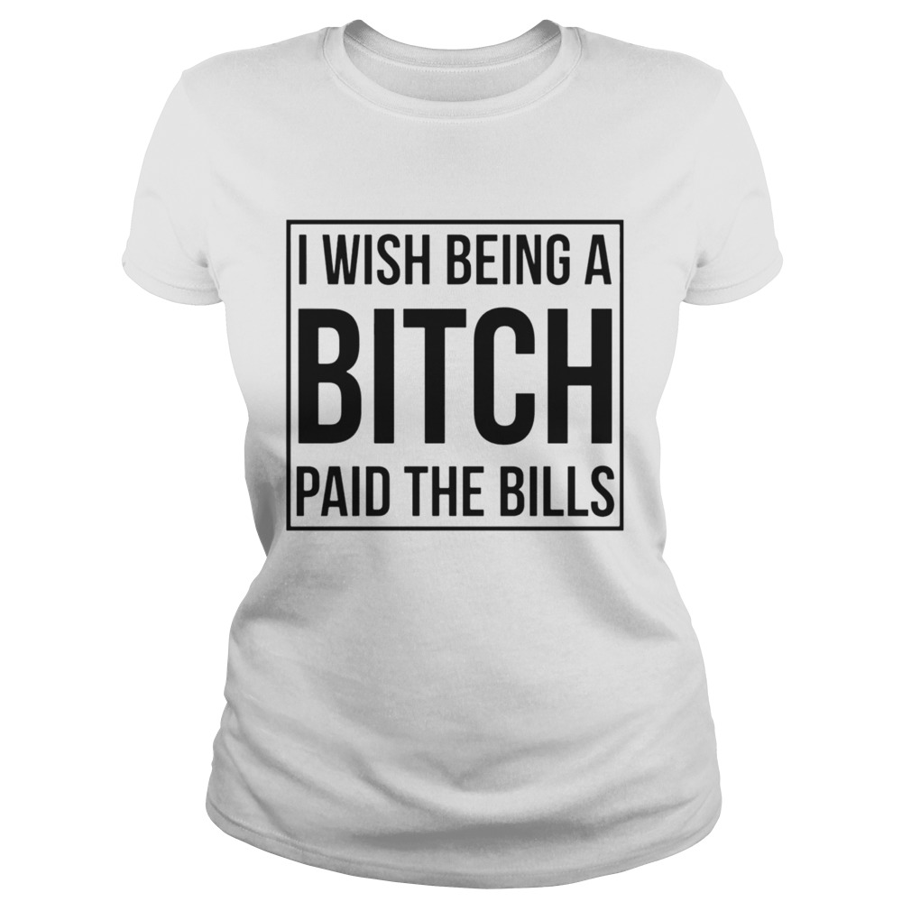 I Wish Being A Bitch Paid The Bills  Classic Ladies