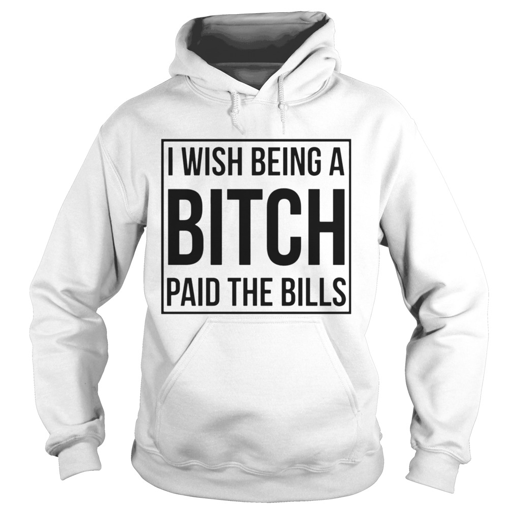 I Wish Being A Bitch Paid The Bills  Hoodie