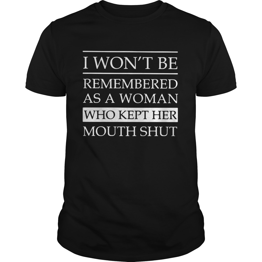 I Wont Be Remembered As A Woman Who Kept Her Mouth Shut  Unisex